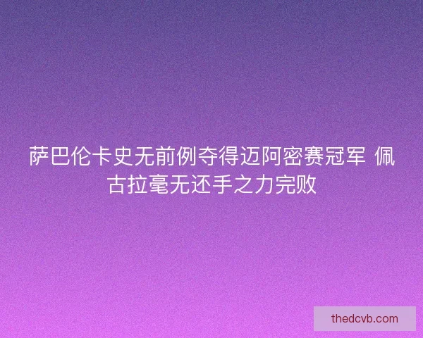 萨巴伦卡史无前例夺得迈阿密赛冠军 佩古拉毫无还手之力完败