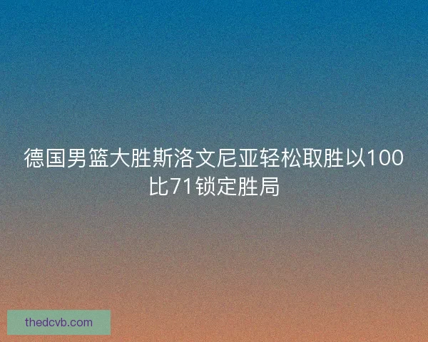 德国男篮大胜斯洛文尼亚轻松取胜以100比71锁定胜局