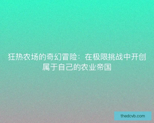 狂热农场的奇幻冒险：在极限挑战中开创属于自己的农业帝国