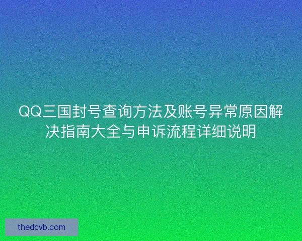 QQ三国封号查询方法及账号异常原因解决指南大全与申诉流程详细说明