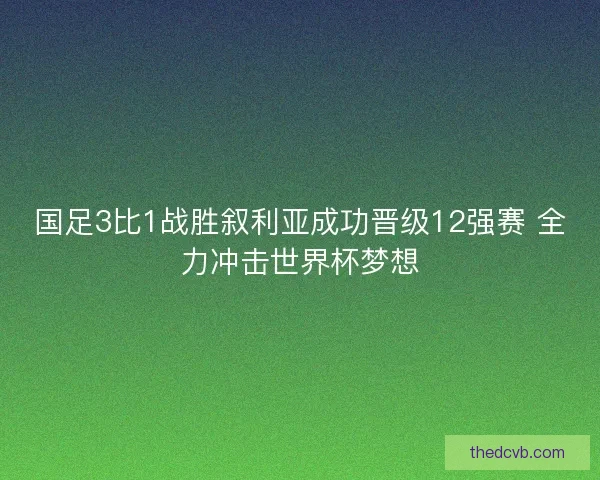 国足3比1战胜叙利亚成功晋级12强赛 全力冲击世界杯梦想